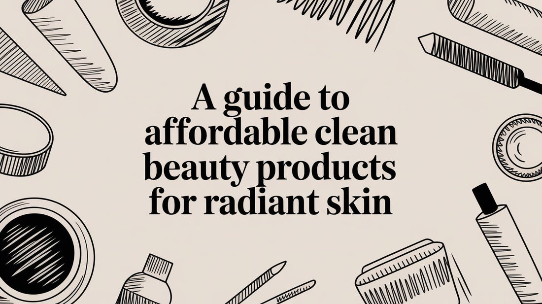 A Guide to Affordable Clean Beauty Products for Radiant Skin