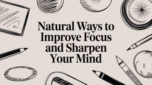 Natural Ways to Improve Focus and Sharpen Your Mind